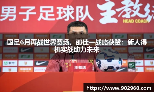 国足6月再战世界赛场，邵佳一战略获赞：新人得机实战助力未来